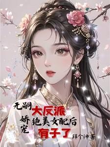 无嗣大反派娇宠绝美女配后有子了